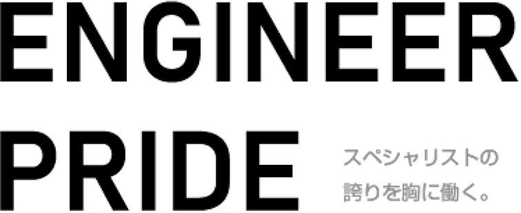 ENGINEER PRIDE スペシャリストの誇りを胸に働く。